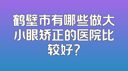 鹤壁市有哪些做大小眼矫正的医院比较好？