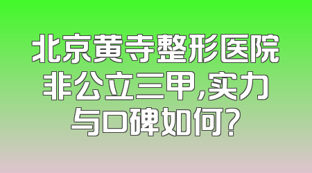 北京黄寺整形医院非公立三甲，实力与口碑如何？