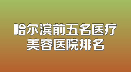 哈尔滨前五名医疗美容医院排名