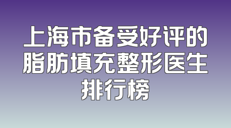 上海市备受好评的脂肪填充整形医生排行榜