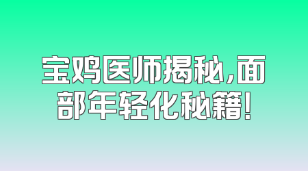 宝鸡医师揭秘，面部年轻化秘籍！