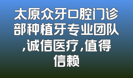太原众牙口腔门诊部种植牙专业团队，诚信医疗，值得信赖