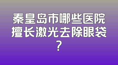 秦皇岛市哪些医院擅长激光去除眼袋？