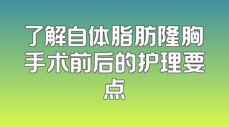 了解自体脂肪隆胸手术前后的护理要点