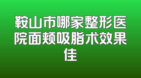 鞍山市哪家整形医院面颊吸脂术效果佳