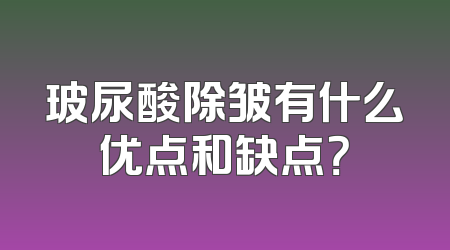 玻尿酸除皱有什么优点和缺点？