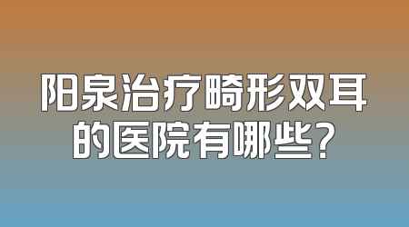 阳泉治疗畸形双耳的医院有哪些？