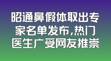 昭通鼻假体取出专家名单发布，热门医生广受网友推崇