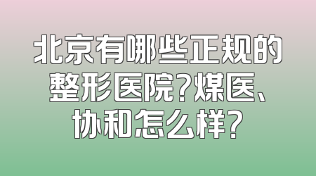 北京有哪些正规的整形医院？煤医、协和怎么样？