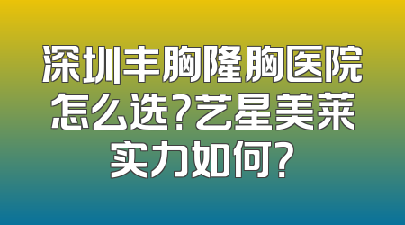 深圳丰胸隆胸医院怎么选？艺星美莱实力如何？