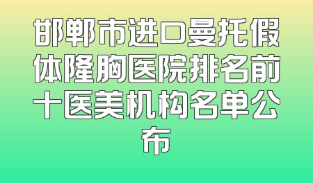 邯郸市进口曼托假体隆胸医院排名前十医美机构名单公布