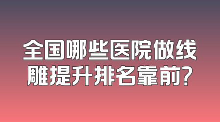 全国哪些医院做线雕提升排名靠前？