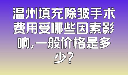 温州填充除皱手术费用受哪些因素影响，一般价格是多少？