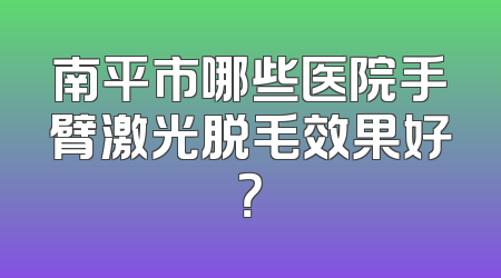 南平市哪些医院手臂激光脱毛效果好？