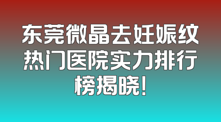 东莞微晶去妊娠纹热门医院实力排行榜揭晓！