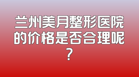 兰州美月整形医院的价格是否合理呢？
