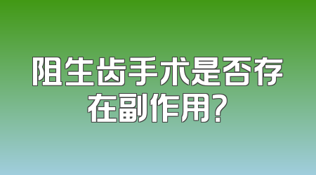 阻生齿手术是否存在副作用？