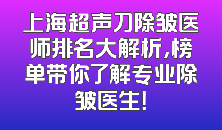 上海超声刀除皱医师排名大解析，榜单带你了解专业除皱医生！