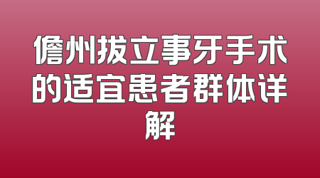儋州拔立事牙手术的适宜患者群体详解