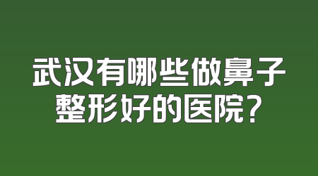 武汉有哪些做鼻子整形好的医院？