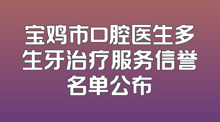 宝鸡市口腔医生多生牙治疗服务信誉名单公布