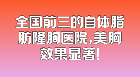全国前三的自体脂肪隆胸医院，美胸效果显著！