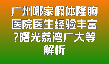 广州哪家假体隆胸医院医生经验丰富？曙光荔湾广大等解析