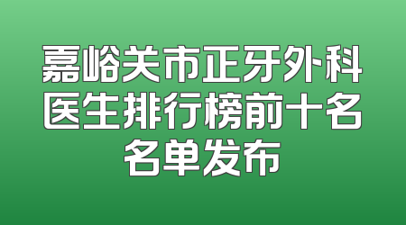 嘉峪关市正牙外科医生排行榜前十名名单发布