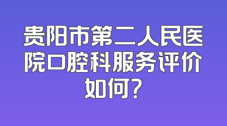 贵阳市第二人民医院口腔科服务评价如何？