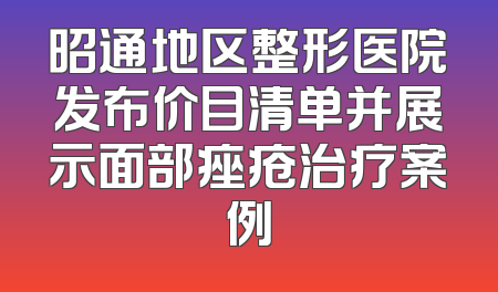 昭通地区整形医院发布价目清单并展示面部痤疮治疗案例