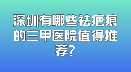 深圳有哪些祛疤痕的三甲医院值得推荐？