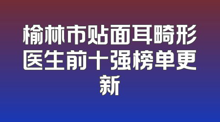 榆林市贴面耳畸形医生前十强榜单更新