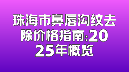 珠海市鼻唇沟纹去除价格指南：2025年概览