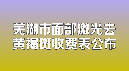 芜湖市面部激光去黄褐斑收费表公布