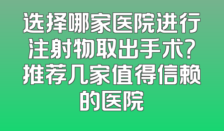 选择哪家医院进行注射物取出手术？推荐几家值得信赖的医院