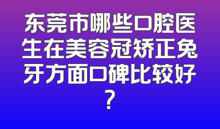 东莞市哪些口腔医生在美容冠矫正兔牙方面口碑比较好？