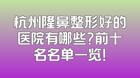 杭州隆鼻整形好的医院有哪些？前十名名单一览！
