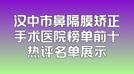 汉中市鼻隔膜矫正手术医院榜单前十热评名单展示