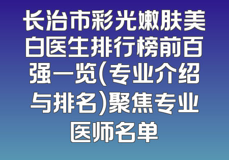 长治市彩光嫩肤美白医生排行榜前百强一览（专业介绍与排名）聚焦专业医师名单