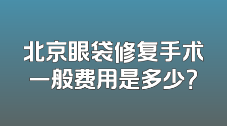 北京眼袋修复手术一般费用是多少？