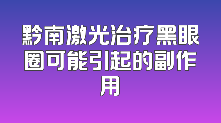 黔南激光治疗黑眼圈可能引起的副作用