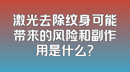 激光去除纹身可能带来的风险和副作用是什么？
