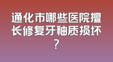 通化市哪些医院擅长修复牙釉质损坏？