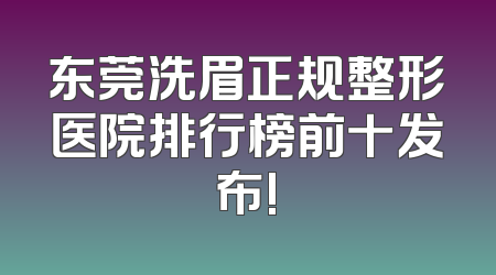 东莞洗眉正规整形医院排行榜前十发布!