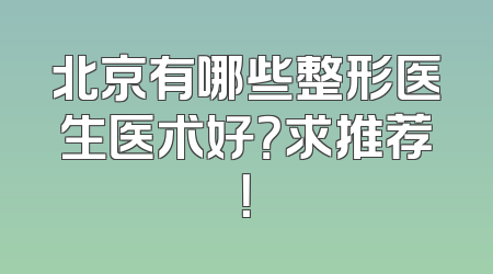 北京有哪些整形医生医术好？求推荐！