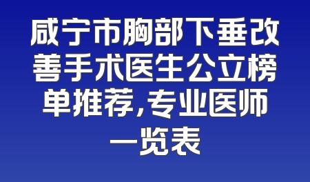 咸宁市胸部下垂改善手术医生公立榜单推荐，专业医师一览表