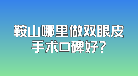 鞍山哪里做双眼皮手术口碑好？
