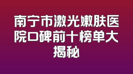 南宁市激光嫩肤医院口碑前十榜单大揭秘
