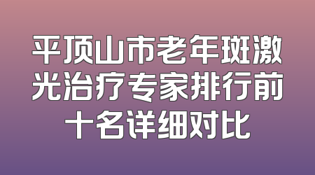 平顶山市老年斑激光治疗专家排行前十名详细对比