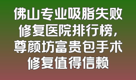 佛山专业吸脂失败修复医院排行榜，尊颜坊富贵包手术修复值得信赖